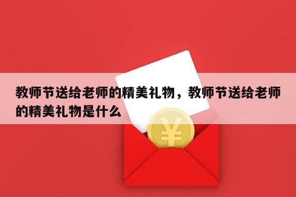 教师节送给老师的精美礼物，教师节送给老师的精美礼物是什么