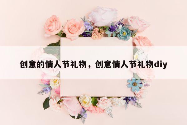 创意的情人节礼物，创意情人节礼物diy