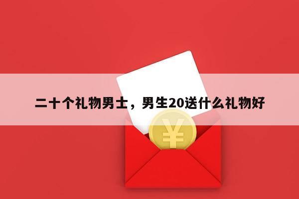 二十个礼物男士，男生20送什么礼物好