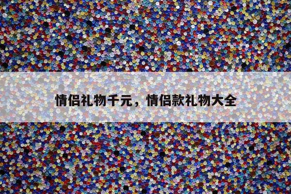 情侣礼物千元，情侣款礼物大全