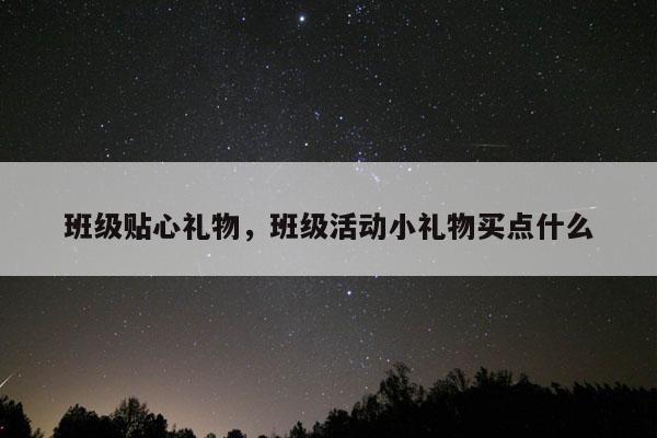 班级贴心礼物，班级活动小礼物买点什么