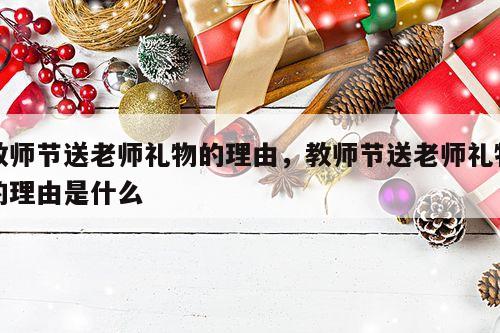 教师节送老师礼物的理由，教师节送老师礼物的理由是什么