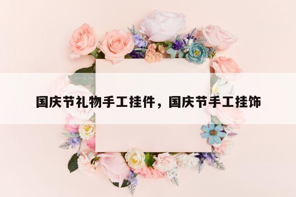 国庆节礼物手工挂件，国庆节手工挂饰