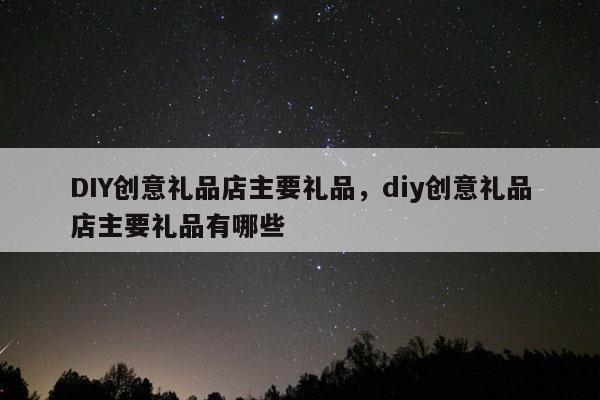DIY创意礼品店主要礼品，diy创意礼品店主要礼品有哪些
