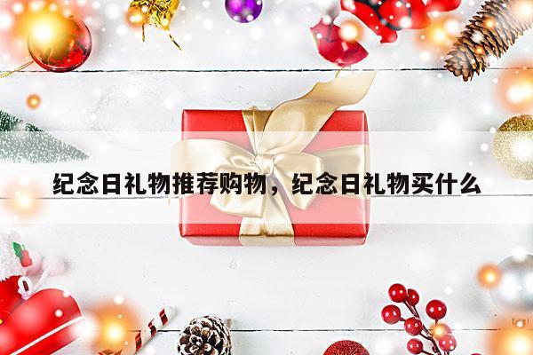 纪念日礼物推荐购物，纪念日礼物买什么