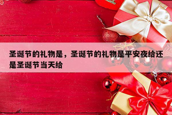 圣诞节的礼物是，圣诞节的礼物是平安夜给还是圣诞节当天给