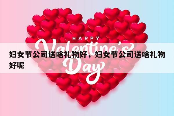 妇女节公司送啥礼物好，妇女节公司送啥礼物好呢