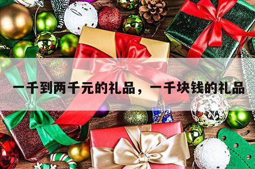 一千到两千元的礼品，一千块钱的礼品