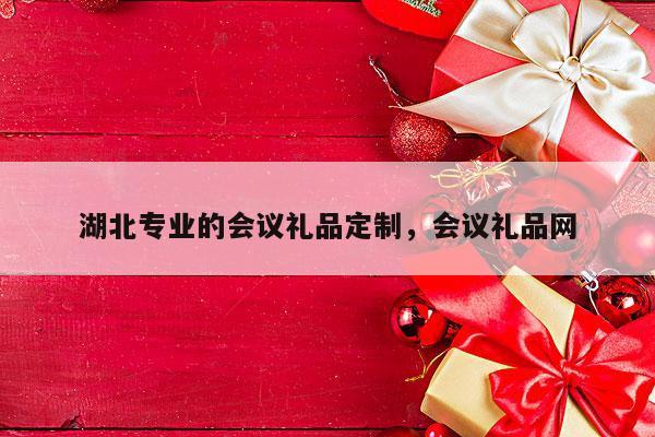 湖北专业的会议礼品定制，会议礼品网