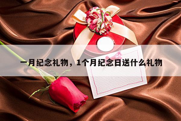 一月纪念礼物，1个月纪念日送什么礼物