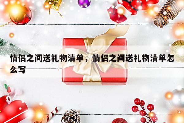 情侣之间送礼物清单，情侣之间送礼物清单怎么写