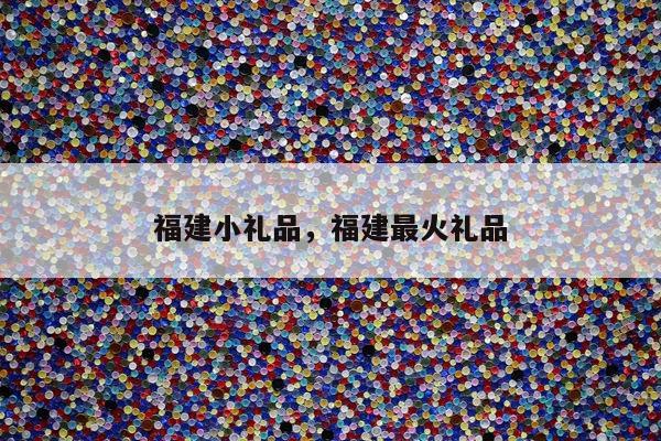 福建小礼品，福建最火礼品