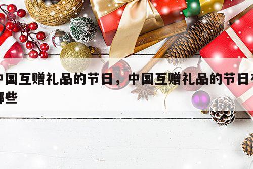 中国互赠礼品的节日，中国互赠礼品的节日有哪些