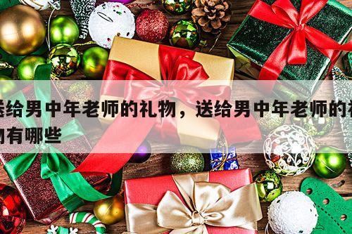 送给男中年老师的礼物，送给男中年老师的礼物有哪些