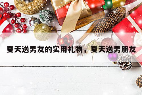 夏天送男友的实用礼物，夏天送男朋友