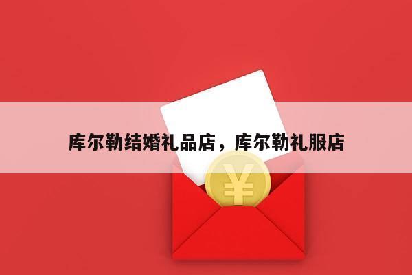 库尔勒结婚礼品店，库尔勒礼服店