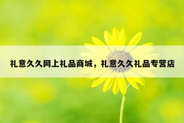 礼意久久网上礼品商城，礼意久久礼品专营店