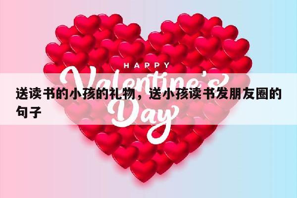 送读书的小孩的礼物，送小孩读书发朋友圈的句子