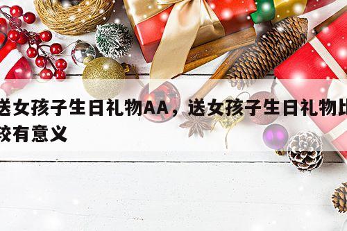 送女孩子生日礼物AA，送女孩子生日礼物比较有意义