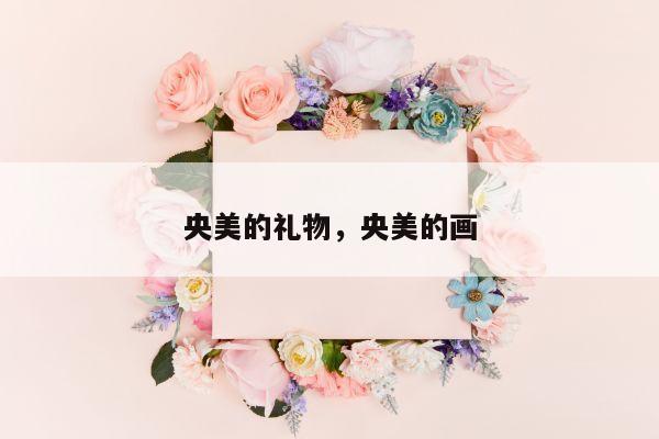央美的礼物，央美的画