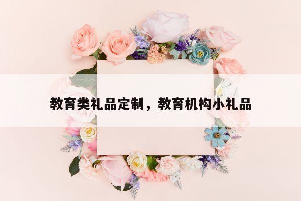 教育类礼品定制，教育机构小礼品