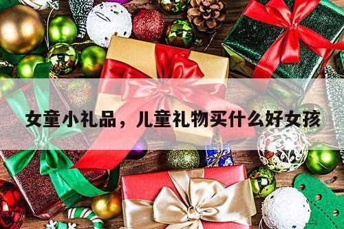女童小礼品，儿童礼物买什么好女孩