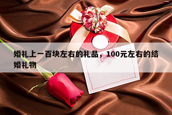 婚礼上一百块左右的礼品，100元左右的结婚礼物