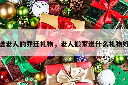 送老人的乔迁礼物，老人搬家送什么礼物好