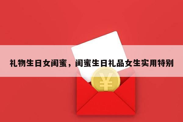 礼物生日女闺蜜，闺蜜生日礼品女生实用特别