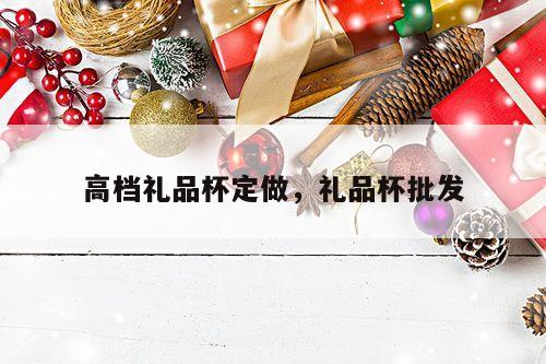 高档礼品杯定做，礼品杯批发