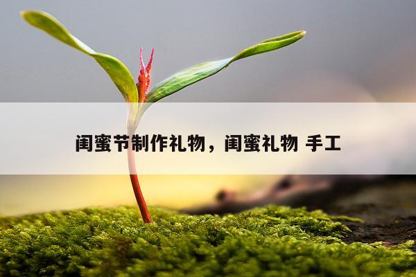 闺蜜节制作礼物，闺蜜礼物 手工