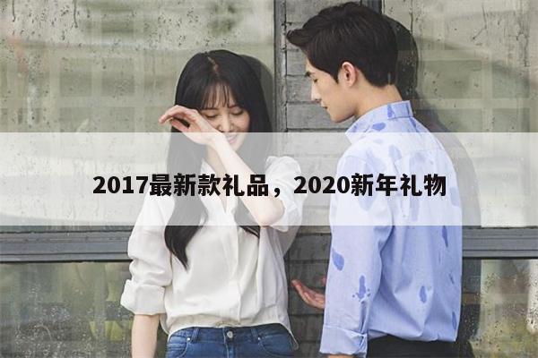 2017最新款礼品，2020新年礼物