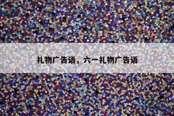 礼物广告语，六一礼物广告语