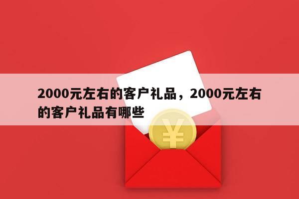 2000元左右的客户礼品，2000元左右的客户礼品有哪些