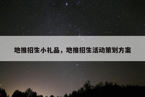 地推招生小礼品，地推招生活动策划方案