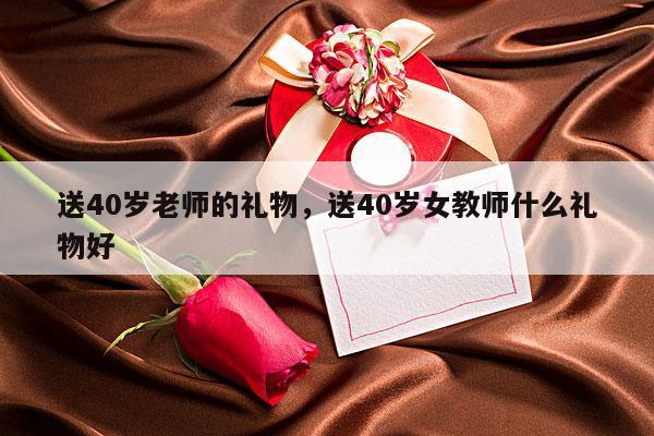 送40岁老师的礼物，送40岁女教师什么礼物好
