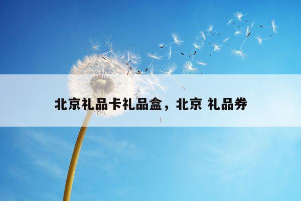 北京礼品卡礼品盒，北京 礼品券