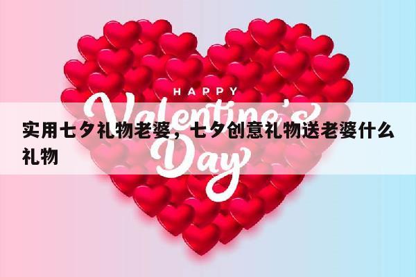 实用七夕礼物老婆，七夕创意礼物送老婆什么礼物