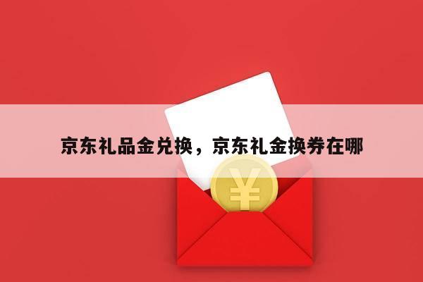 京东礼品金兑换，京东礼金换券在哪