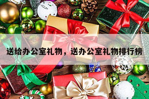 送给办公室礼物，送办公室礼物排行榜