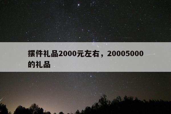 摆件礼品2000元左右，20005000的礼品