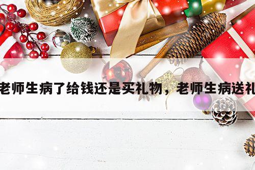 老师生病了给钱还是买礼物，老师生病送礼