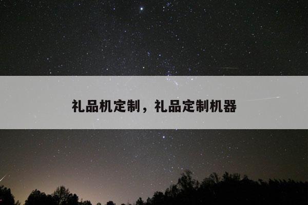 礼品机定制，礼品定制机器