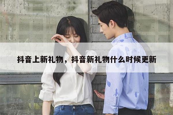 抖音上新礼物，抖音新礼物什么时候更新