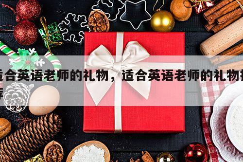 适合英语老师的礼物，适合英语老师的礼物推荐