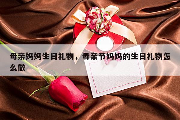 母亲妈妈生日礼物，母亲节妈妈的生日礼物怎么做