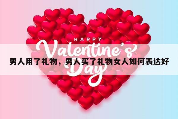 男人用了礼物，男人买了礼物女人如何表达好