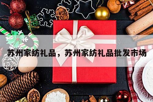 苏州家纺礼品，苏州家纺礼品批发市场