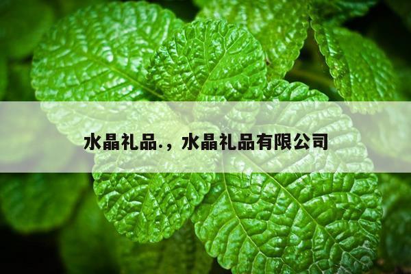 水晶礼品.，水晶礼品有限公司