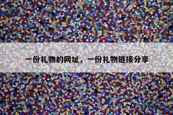 一份礼物的网址，一份礼物链接分享